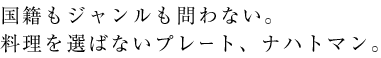 国籍もジャンルも問わない。料理を選ばないプレート、ナハトマン。